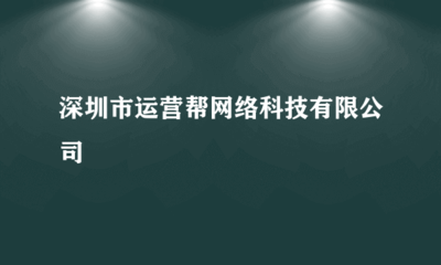 深圳市運營幫網絡科技 專業會展承辦，助力企業拓展新機遇